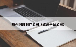 海口贺州网站制作公司（贺州平台公司）